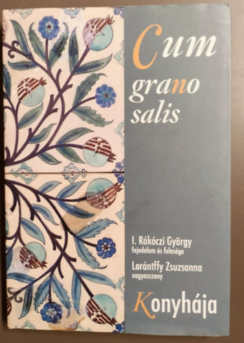 I. R�k�czi Gy�rgy Lor�ntffy Zsuzsanna - Cum grano salis -I. R�k�czi Gy�rgy (1593-1648) fejedelem �s feles�ge/Lor�ntffy Zsuzsanna (1600-1660) nagyasszony konyh�ja