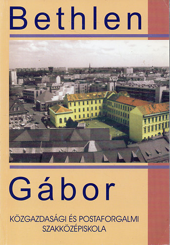 Szerk. Bancsi Erzsbet - A 145 ves Bethlen Gbor Kzgazdasgi s Postaforgalmi Szakkzpiskola Jubileumi vknyve - 1998-2002