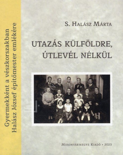 S. Hal�sz M�rta - Utaz�s k�lf�ldre, �tlev�l n�lk�l - Gyermekk�nt a v�szkorszakban  - Hal�sz J�zsef eml�k�re
