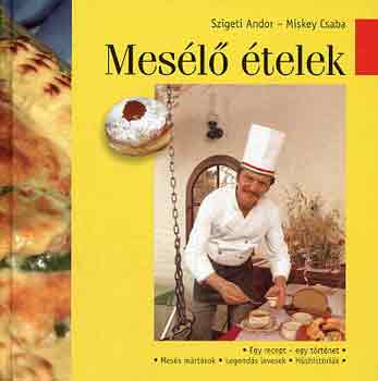 Szigeti Andor-Miskey Csaba - Mes�l� �telek (Egy recept-egy t�rt�net: mes�s m�rt�sok, legend�s levesek, h�shist�ri�k)