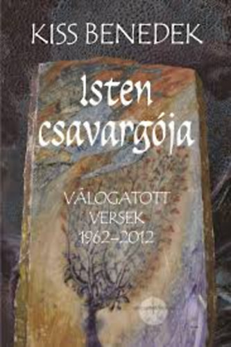 Kiss Benedek - Isten csavargja - Vlogatott versek 1962-2012.
