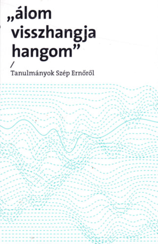 Palk� G�bor  (szerk.) - �lom visszhangja hangom. Tanulm�nyok Sz�p Ern�r�l