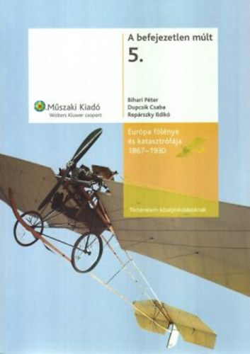 Bihari- Dupcsik- Rep�rszky - A befejezetlen m�lt 5.- Eur�pa f�l�nye �s katasztr�f�ja (1867-1930)