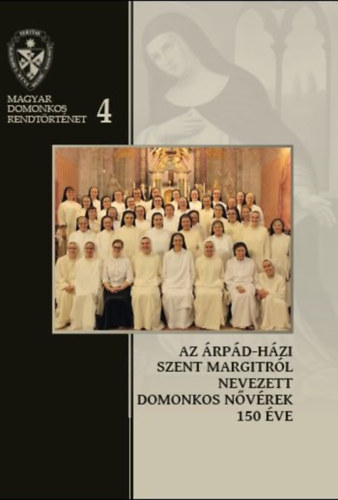 Farkas �va Imelda, Kerekes Ibolya, Magyar Marietta Mirjam, P�l Ferenc, Rauscher Alice D�ra De�k Vikt�ria Hedvig - Az �rp�d-h�zi Szent Margitr�l Nevezett Domonkos N�v�rek 150 �ve