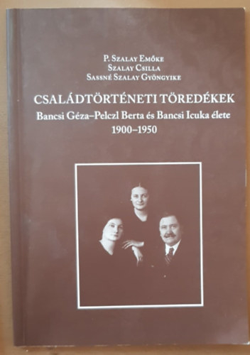 P. Szalay Em�ke (sze.), Szalay Csilla, Sassn� Szalay Gy�ngyike - Csal�dt�rt�neti T�red�kek - Bancsi G�za-Pelczl Berta �s Bancsi Icuka �lete (1900-1950)