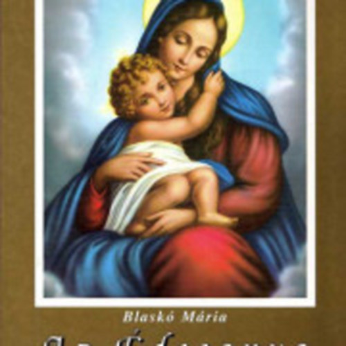 Blaskó Mária - Az édesanya. A Boldogságos Szent Szűz élete