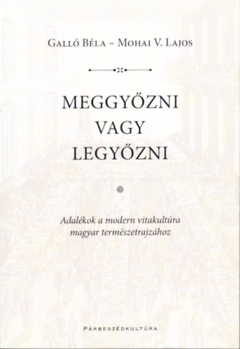 Meggy�zni vagy legy�zni. Adal�kok a modern vitakult�ra magyar term�szetrajz�hoz
