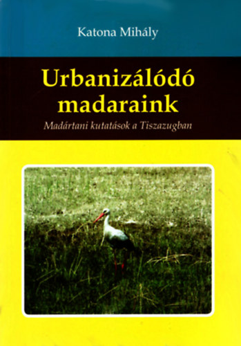 Katona Mihly - Urbanizld madaraink - Madrtani kutatsok a Tiszazugban