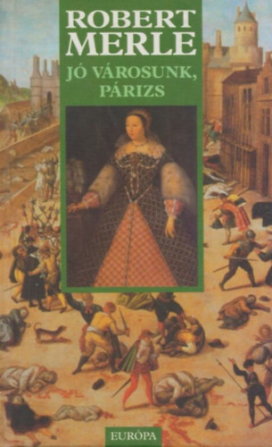 Robert Merle - J� v�rosunk, P�rizs   (Robert Merle t�rt�nelmi reg�nyfolyam�nak harmadik k�tete.)