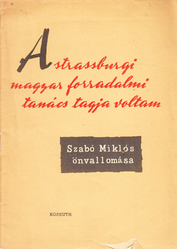 Szab Mikls - A strassburgi magyar forradalmi tancs tagja voltam (Szab Mikls nvallomsa)