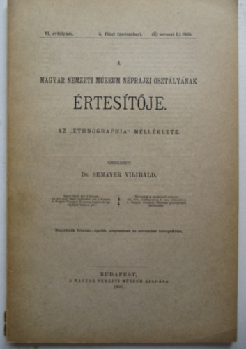 DR. Semayer Vilibld  (szerk.) - A Magyar Nemzeti Mzeum Nprajzi Osztlynak rtestje - Az "Ethnographia" mellklete - VI. vfolyam 4. fzet 1905 (j sorozat: I.)