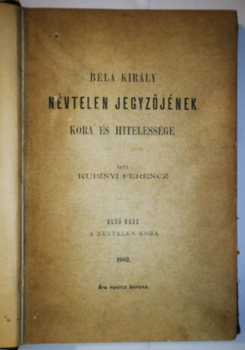 Kub�nyi Ferencz - B�la kir�ly n�vtelen jegyz�j�nek kora �s hiteless�ge I. (1902)