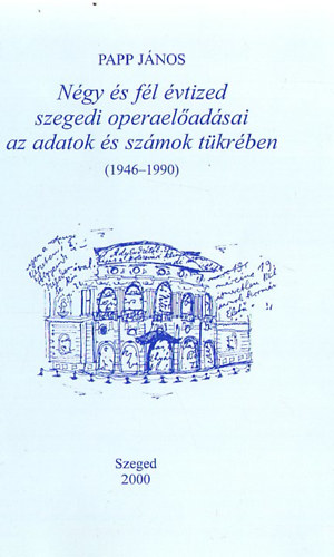 Papp János - Négy és fél évtized szegedi operaelőadásai az adatok és számok tükrében (1946-1990)