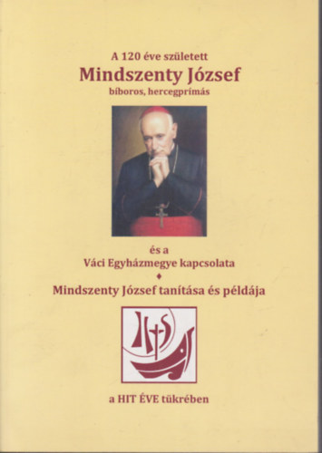 P�los Frigyes - A 120 �ve sz�letett Mindszenty J�zsef �s a V�ci Egyh�zmegye kapcsolata - Mindszenty J�zsef tan�t�sa �s p�ld�ja a Hit �ve t�kr�ben