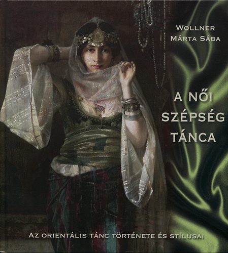Wollner Márta Sába - A női szépség tánca - Az orientális tánc története és stílusai