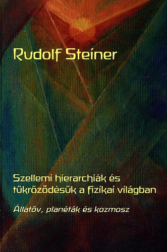 Rudolf Steiner - Szellemi hierarchik s tkrzdsk a fizikai vilgban - llatv, plantk s kozmosz