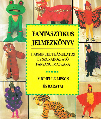 Michelle Lipson - Fantasztikus jelmezk�nyv - 32 b�mulatos �s sz�rakoztat� farsangi maskara