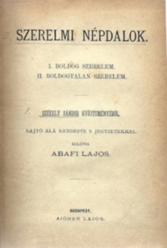 Abafi Lajos  (szerk.) - Abafi Lajos: Szerelmi n�pdalok. I. Boldog szerelem. II. Boldogtalan szerelem. Sz�kely S�ndor gy�jtem�ny�b�l, sajt� al� rendezte s jegyzetekkel ell�tta Abafi Lajos.