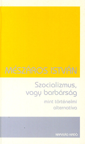 M�sz�ros Istv�n - Szocializmus, vagy barb�rs�g mint t�rt�nelmi alternat�va