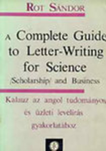 Rot Sndor - A Complete Guide to Letter-Writing for Science - (Scholarship) and Business