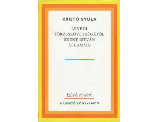 SZERZ Krist Gyula SZERKESZT Vilmon Gyula - Levedi trzsszvetsgtl Szent Istvn llamig  (A magyar trzsszvetsg kialakulsa Levdiban - A magyar trzsek Kazriban -  A magyar trzsek Etelkzben)