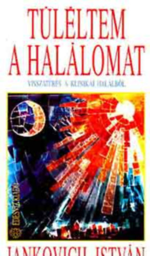 SZERZŐ Jankovich István FORDÍTÓ Dr. Szénásy Józsefné - Túléltem a halálomat Dr. Elisabeth Kübler-Ross Az Én-tudat 12 állapota a klinikai halálban