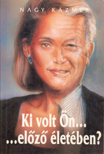 Dr. Nagy Kázmér - Ki volt ön... előző életében? - A reinkarnációs önhipnózis gyakorlati módszerét bárki elsajátíthatja!