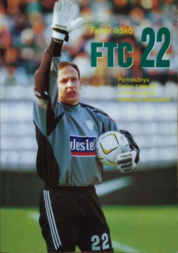 Fehér Ildikó - FTC 22 Portrékönyv Szűcs Lajosról a Ferencváros népszerű kapusáról