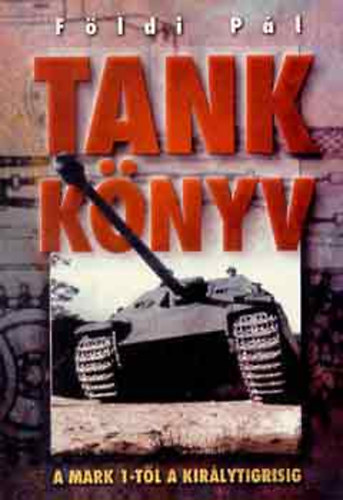 F�ldi P�l - Tankk�nyv - A Mark 1-t�l a Kir�lytigrisig