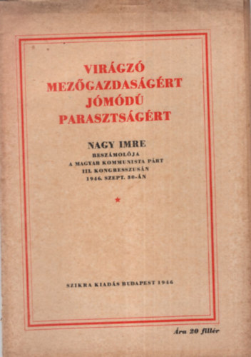Vir�gz� mez�gazdas�g�rt j�m�d� paraszts�g�rt - Nagy Imre besz�mol�ja  a Magyar Kommunista  P�rt III. Kongresszus�n 1946. szept. 30-�n
