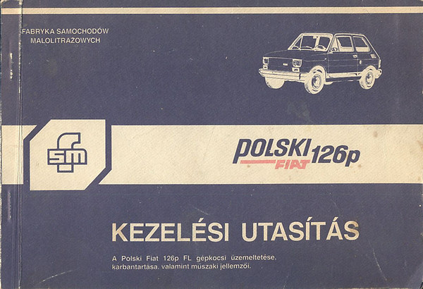 Polski Fiat 126p kezel�si utas�t�s (A Polski Fiat 126p FL g�pkocsi �zemeltet�se, karbantart�sa, valamint m�szaki jellemz�i)