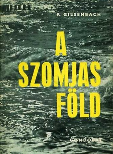 Kelemen Endr�n�  Reimar Gilsenbach (szerk.), Dr. G�sp�r Ervin (ford.) - A szomjas f�ld - 6000 �v k�zdelme a v�z�rt