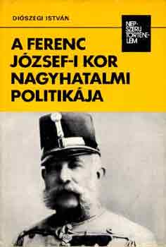 Di�szegi Istv�n - A Ferenc J�zsef-i kor nagyhatalmi politik�ja (n�pszer� t�rt�nelem)
