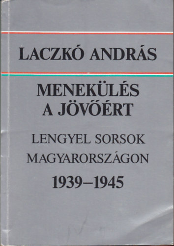 Laczk� Andr�s - Menek�l�s a j�v��rt. Lengyel sorsok Magyarorsz�gon 1939-1945