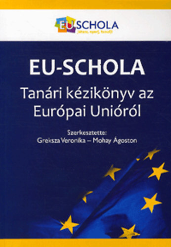 Greksza Veronika  (szerk.); Mohay goston (szerk.) - EU-Schola - Tanri kziknyv az Eurpai Unirl