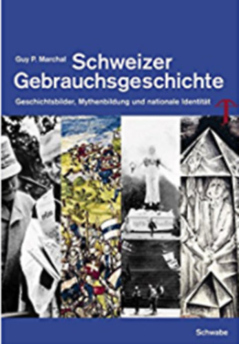 Guy P. Marchal - Schweizer Gebrauchsgeschichte - Geschichtsbilder, Mythenbildung und nationale Identit�t