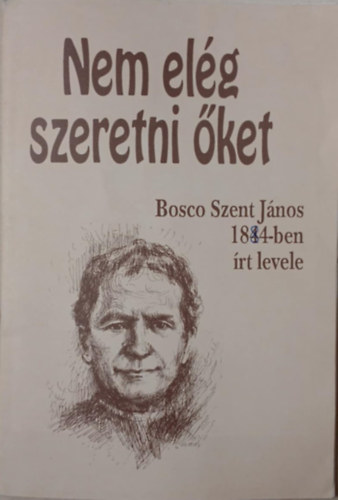 Szerk.: Enzo Bianco Bosco Szent János - Nem elég szeretni őket - BOSCO SZENT JÁNOS 1884-BEN ÍRT LEVELE/KÉZIRAT GYANÁNT
