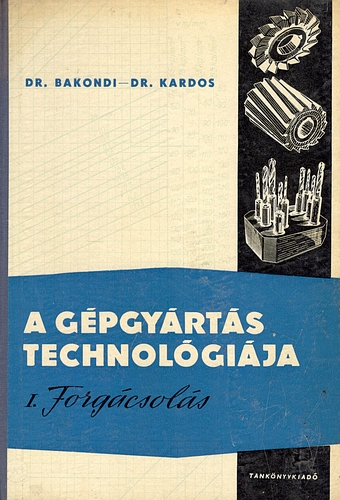 Dr. Bakondi-Dr. Kardos - A gépgyártás technológiája I.: Forgácsolás