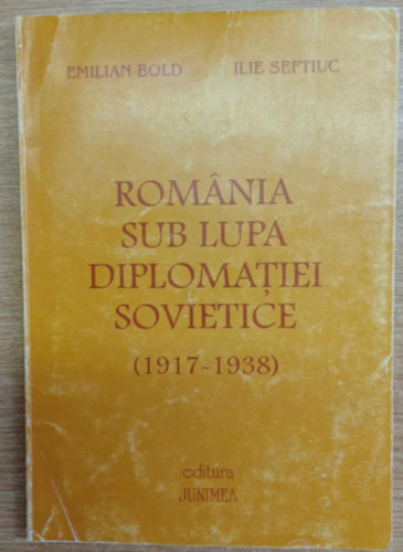 Ilie Seftiuc Emilian Bold - Rom�nia sub lupa diplomatiei sovietice (1917-1938)