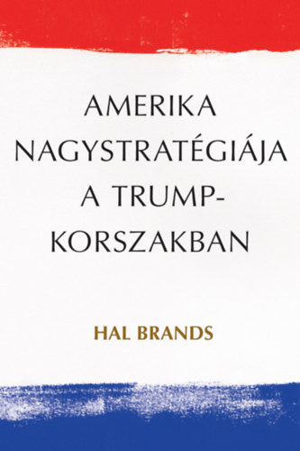 Hal Brands - Amerika nagystratégiája a Trump-korszakban
