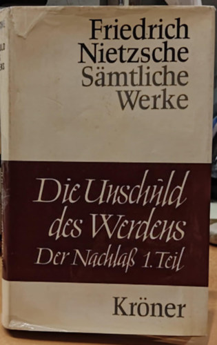 Friedrich Nietzsche - Die Unschuld des Werdens der Nachlass Band 1 (Az �r�ks�gg� v�l�s �rtatlans�ga 1. k�tet)(Kr�ners Taschenausgabe Band 82)