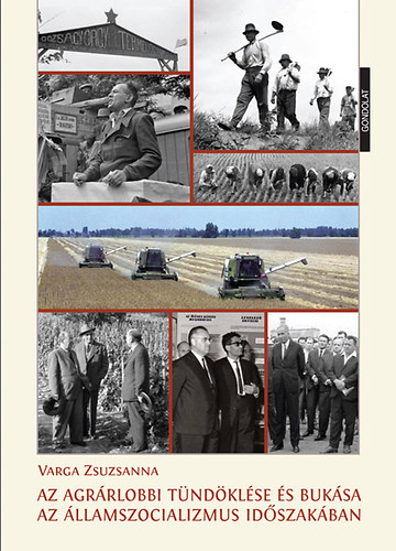 Varga Zsuzsanna - Az agrárlobbi tündöklése és bukása az államszocializmus időszakában