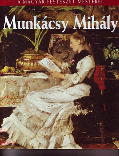 Bak Zsuzsanna - Munkcsy Mihly (A Magyar Festszet Mesterei 2.)
