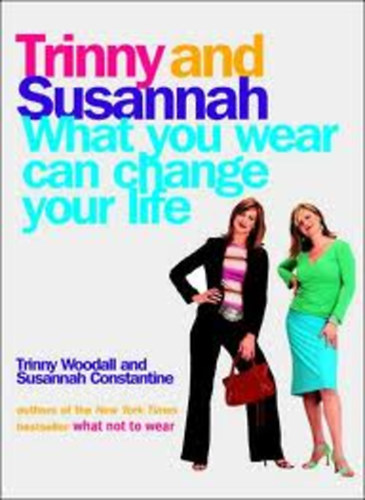Susannah Constantine Trinny Woodall - Trinny and Susannah - What You Wear Can Change Your Life