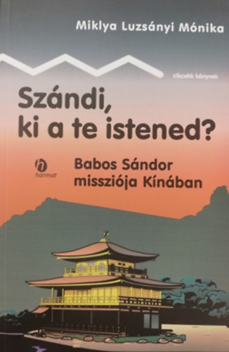 Miklya Luzsnyi Mnika - Szndi, ki a te istened? - Babos Sndor misszija Knban