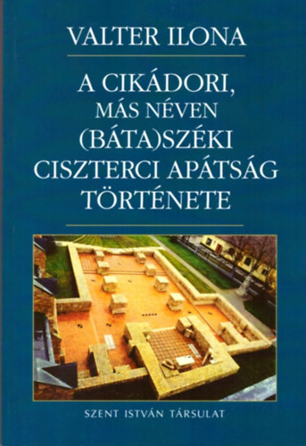 Valter Ilona - A cikádori, más néven (Báta)Széki Ciszterci Apátság története