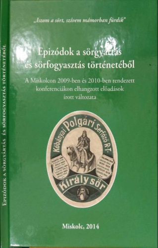 Tordai Rita Katona Csaba  (szerk) - Epiz�dok a s�rgy�rt�s �s s�rfogyaszt�s t�rt�net�b�l - A Miskolcon 2009-ben rendezett konferenci�n elhangzott el�ad�sok �rott v�ltozata
