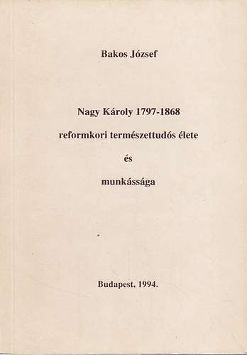 Bakos Jzsef - Nagy Kroly (1797-1868) reformkori termszettuds lete s munkssga
