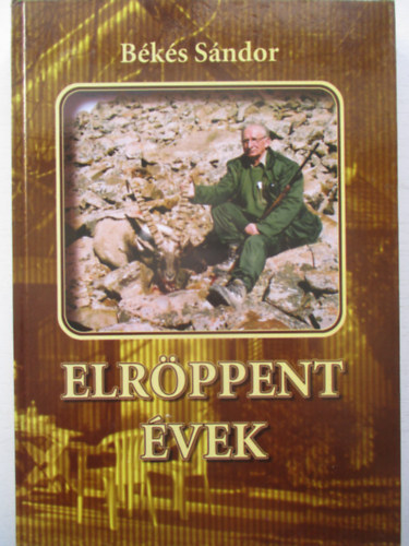 Békés Sándor - Elröppent évek - A zóki Várhegytől a mongol Altájig (Vadásznapló 2003-2007)