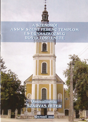 Szarvas Pter - A szendri Assisi Szent Ferenc Templom s Egyhzkzsg rvid trtnete